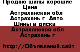 Продаю шины хорошие  › Цена ­ 1 500 - Астраханская обл., Астрахань г. Авто » Шины и диски   . Астраханская обл.,Астрахань г.